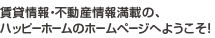 賃貸情報・不動産情報満載の、ハッピーホームのホームページへようこそ！